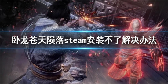 卧龙苍天陨落steam安装不了怎么办 卧龙苍天陨落steam安装不了解决办法