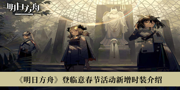 明日方舟登临意春节活动新增时装-明日方舟登临意春节活动新增时装介绍