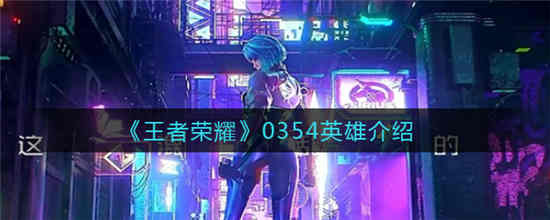 王者荣耀0354是哪个英雄 0354英雄介绍一览