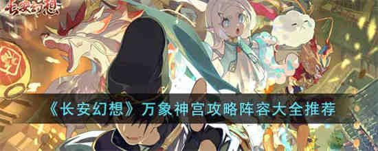 长安幻想万象神宫怎么打 长安幻想万象神宫攻略阵容大全推荐