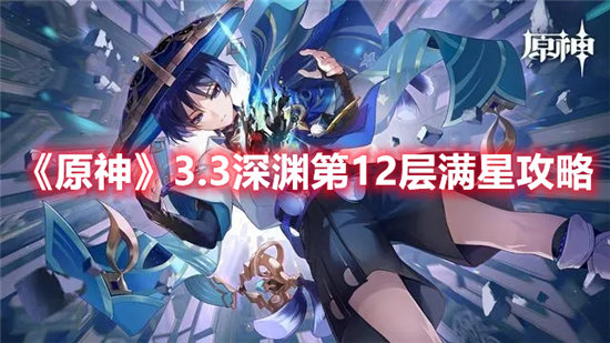 原神3.3深渊第12层满星攻略-原神3.3深渊第12层满星玩法介绍