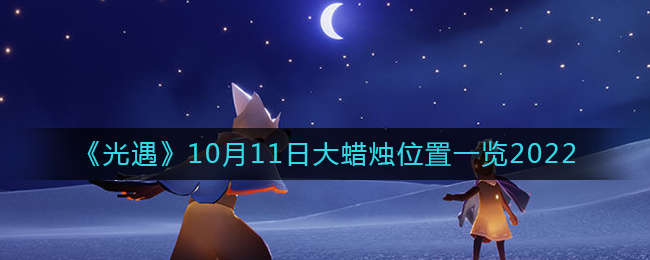 光遇10月11日大蜡烛位置一览2022-光遇大蜡烛10.11位置在哪