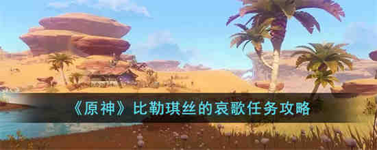 原神比勒琪丝的哀歌任务怎么完成 原神比勒琪丝的哀歌任务攻略