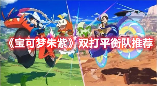 宝可梦朱紫双打平衡队推荐-宝可梦朱紫双打平衡队玩法介绍