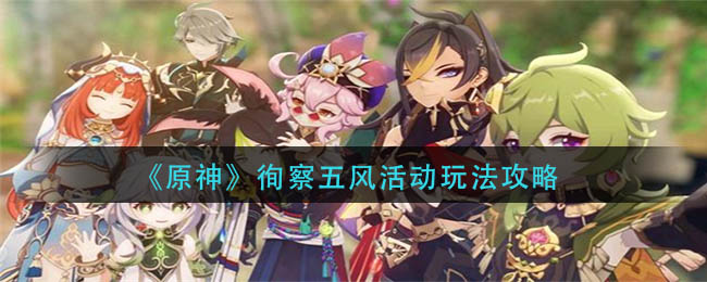 原神徇察五风活动玩法详情-原神徇察五风活动玩法一览