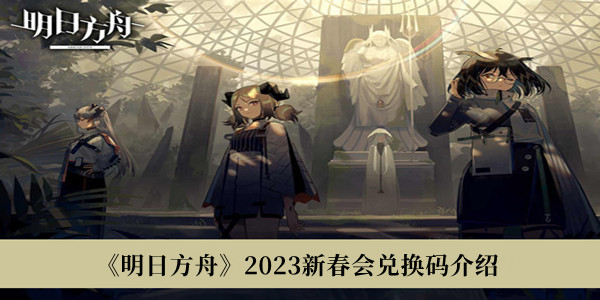 明日方舟2023新春会兑换码-明日方舟2023新春会兑换码介绍