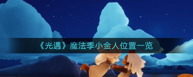 光遇魔法季小金人他们在哪里-光遇魔法季小金人详细显示位置