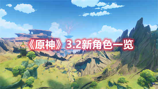 原神3.2新角色有哪些 原神3.2新角色一览