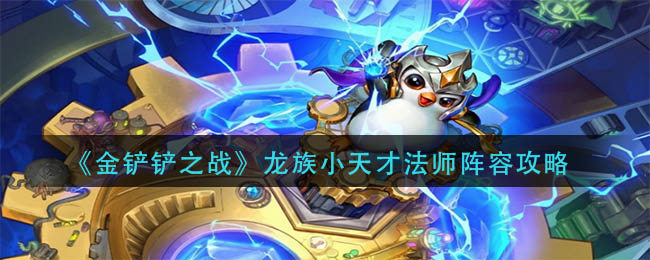 金铲铲之战龙族小天才法师阵容搭配详情-金铲铲之战龙族小天才法师阵容搭配一览