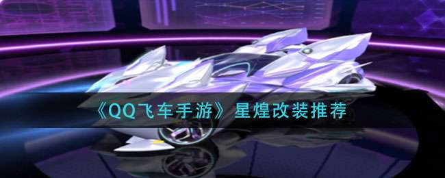 QQ飞车手游星煌改装方法一览-QQ飞车手游星煌改装攻略
