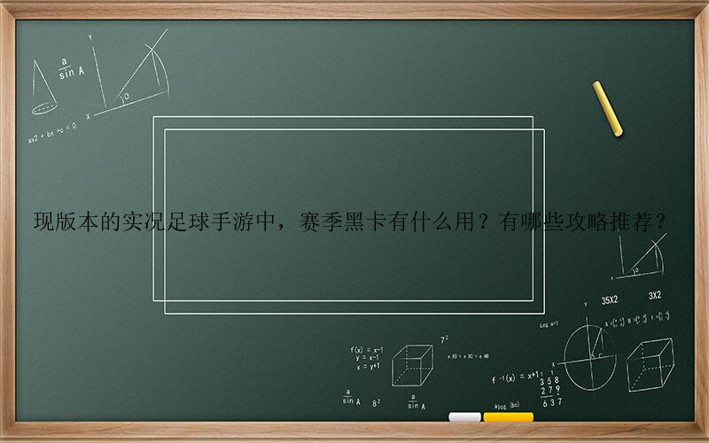 实况足球手游攻略-现版本的实况足球手游中，赛季黑卡有什么用？有哪些攻略推荐？