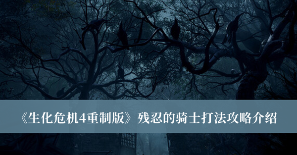 生化危机4重制版残忍的骑士打法攻略-生化危机4重制版残忍的骑士打法攻略介绍