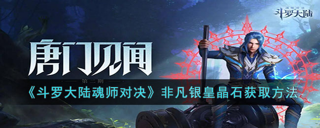 斗罗大陆魂师对决非凡银皇晶石蕊怎么获得-斗罗大陆魂师对决非凡银皇晶石获取方法