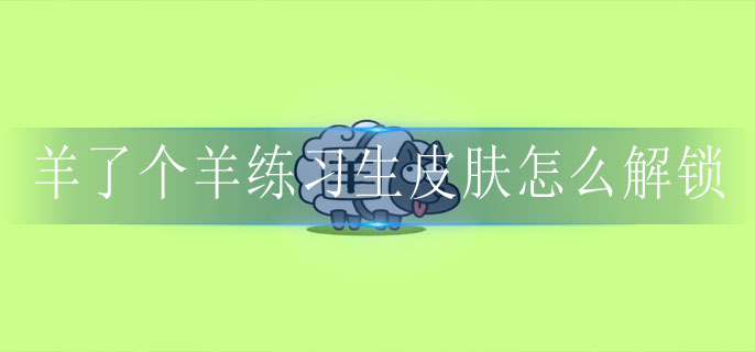 羊了个羊练习生皮肤如何获得-羊了个羊练习生皮肤获取方法介绍