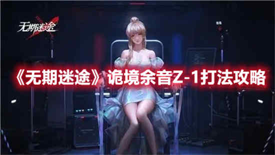 无期迷途诡境余音Z-1怎么打 诡境余音Z-1打法攻略