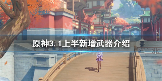 原神3.1新增武器有哪些 原神3.1上半新增武器介绍