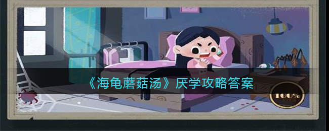 海龟蘑菇汤厌学怎么过-厌学攻略答案
