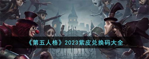 第五人格2023紫皮兑换码大全 第五人格兑换码最新汇总