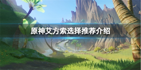 原神艾方索要不要打 原神艾方索选择推荐介绍