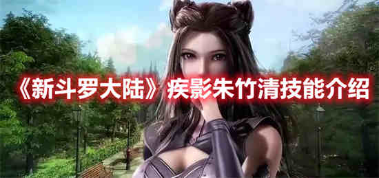 新斗罗大陆疾影朱竹清技能是什么 疾影朱竹清技能介绍