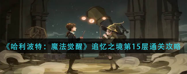 哈利波特魔法觉醒追忆之境第15层通关方法攻略