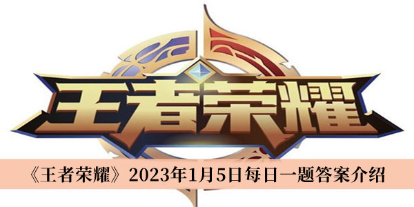 王者荣耀2023年1月5日每日一题答案-王者荣耀2023年1月5日每日一题答案介绍