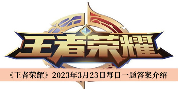 王者荣耀2023年3月23日每日一题答案-王者荣耀2023年3月23日每日一题答案介绍