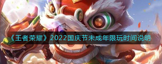 王者荣耀2022国庆节未成年能玩多久-王者荣耀2022国庆节未成年限玩时间介绍