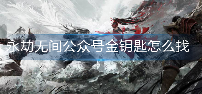 永劫无间公众号金钥匙怎么找-永劫无间公众号今天的金钥匙