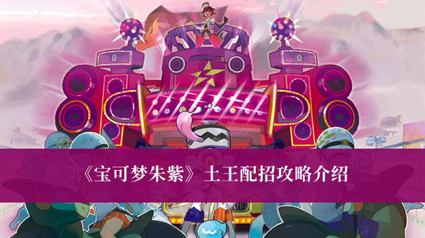 宝可梦朱紫土王攻略-宝可梦朱紫土王配招攻略介绍