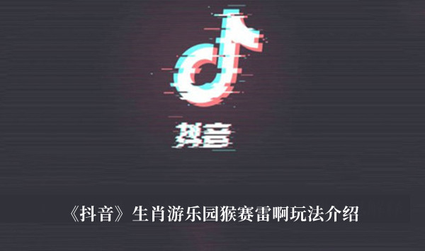 抖音生肖游乐园猴赛雷啊玩法-抖音生肖游乐园猴赛雷啊玩法介绍