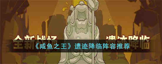 咸鱼之王遗迹降临怎么玩 咸鱼之王遗迹降临阵容推荐