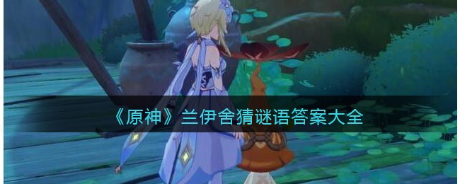 原神兰伊舍猜谜语答案是什么-原神兰伊舍猜谜语答案一览