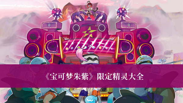 宝可梦朱紫限定精灵-宝可梦朱紫限定精灵大全