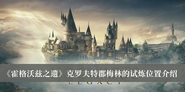 霍格沃茨之遗克罗夫特郡梅林的试炼在哪-霍格沃茨之遗克罗夫特郡梅林的试炼位置介绍