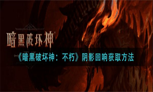 暗黑破坏神不朽阴影回响怎么获取，专属攻略