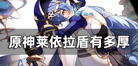原神莱依拉盾有多厚-莱依拉元素战技介绍一览