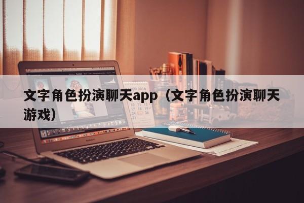 文字角色扮演聊天app（文字角色扮演聊天游戏）