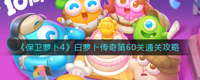 保卫萝卜4白萝卜传奇第60关通关方法攻略