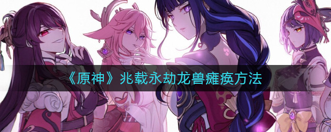 原神怎么让兆载永劫龙兽瘫痪-兆载永劫龙兽瘫痪方法