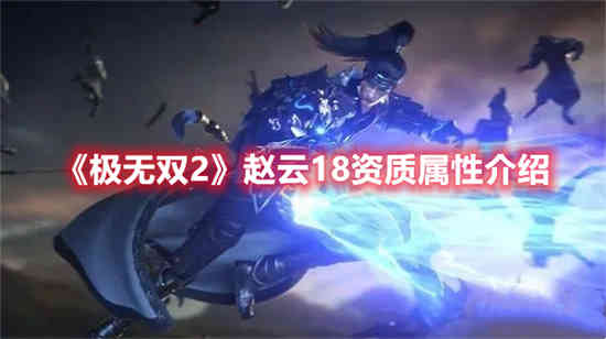 极无双2赵云18资质属性怎么样 极无双2赵云18资质属性介绍