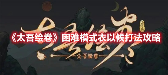 太吾绘卷困难模式衣以候打法攻略-太吾绘卷困难模式衣以候怎么打