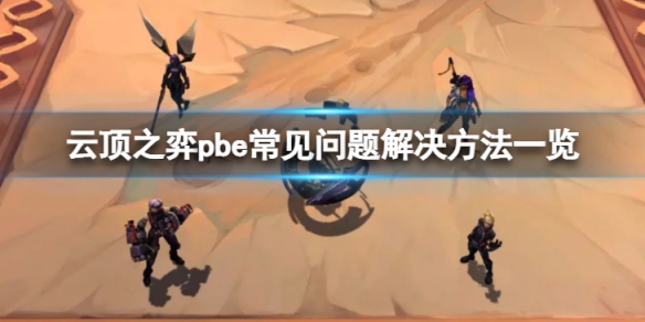 云顶之弈pbe问题怎么解决-pbe常见问题解决方法一览