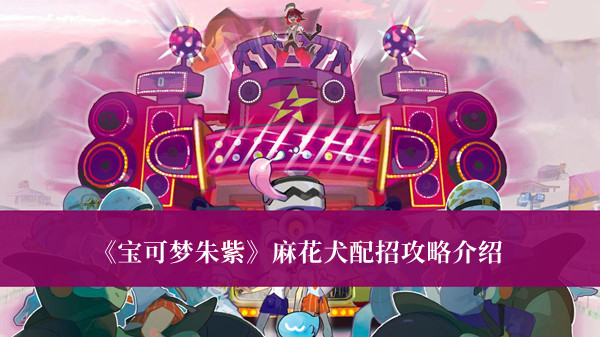 宝可梦朱紫麻花犬配招攻略-宝可梦朱紫麻花犬配招攻略介绍
