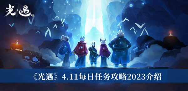 光遇4.11每日任务攻略2023-光遇4.11每日任务攻略2023介绍