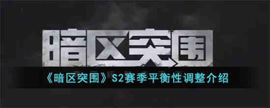 暗区突围S2赛季平衡性调整了什么 暗区突围S2赛季平衡性调整介绍