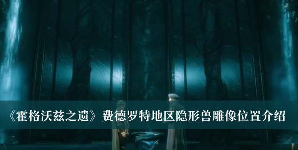 霍格沃茨之遗费德罗特地区隐形兽雕像位置-霍格沃茨之遗费德罗特地区隐形兽雕像位置介绍