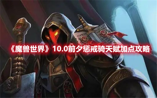 魔兽世界10.0前夕惩戒骑天赋加点攻略-魔兽世界10.0前夕惩戒骑天赋加点