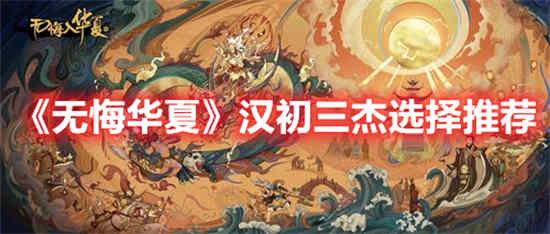 无悔华夏汉初三杰如何选择 汉初三杰选择推荐