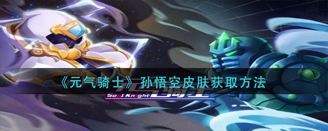 元气骑士孙悟空皮肤要如何获得-元气骑士孙悟空皮肤获取方法分享